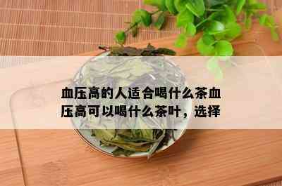 血压高的人适合喝什么茶血压高可以喝什么茶叶，选择