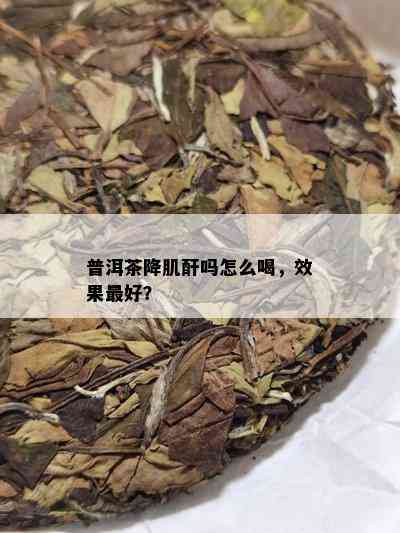 普洱茶降肌酐吗怎么喝，效果更好？