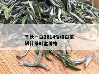 千秋一白2014价格白毫银针茶叶盒价格