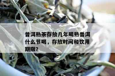 普洱熟茶存放几年喝熟普洱什么节喝，存放时间和饮用期限？