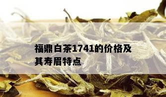 福鼎白茶1741的价格及其寿眉特点