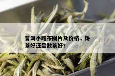 普洱小罐茶图片及价格，饼茶好还是散茶好？