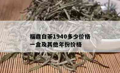 福鼎白茶1940多少价格一盒及其他年份价格