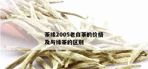 茶缘2005老白茶的价格及与缘茶的区别