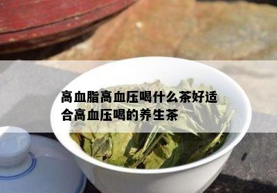 高血脂高血压喝什么茶好适合高血压喝的养生茶