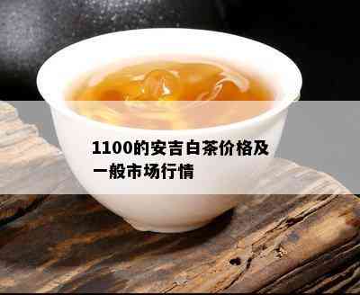 1100的安吉白茶价格及一般市场行情