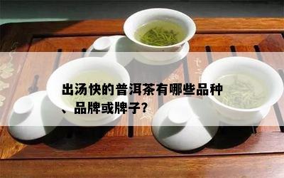 出汤快的普洱茶有哪些品种、品牌或牌子？