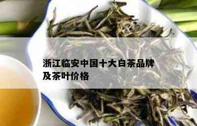 浙江临安中国十大白茶品牌及茶叶价格