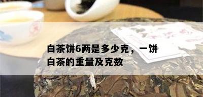 白茶饼6两是多少克，一饼白茶的重量及克数