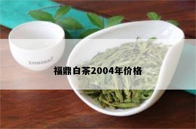 福鼎白茶2004年价格