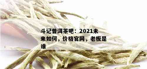 斗记普洱茶吧：2021未来如何，价格官网，老板是谁