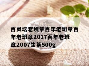 百灵坛老班章百年老班章百年老班章2017百年老班章2007生茶500g