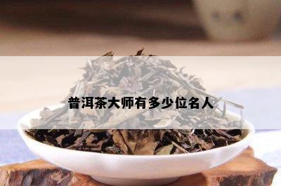 普洱茶大师有多少位名人