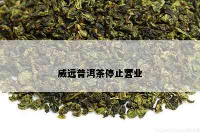 威远普洱茶停止营业