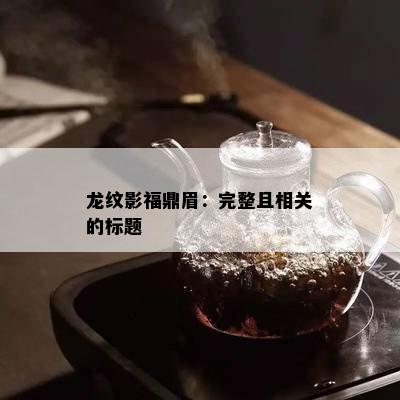 龙纹影福鼎眉：完整且相关的标题