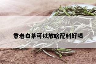 煮老白茶可以放啥配料好喝