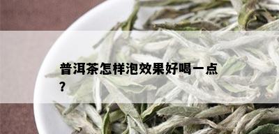 普洱茶怎样泡效果好喝一点？