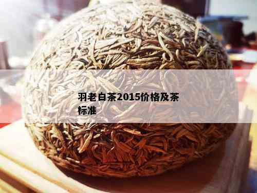 羽老白茶2015价格及茶标准