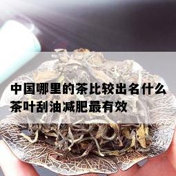 中国哪里的茶比较出名什么茶叶刮油减肥最有效