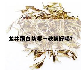 龙井跟白茶哪一款茶好喝？