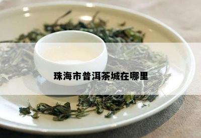 珠海市普洱茶城在哪里