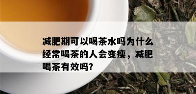 减肥期可以喝茶水吗为什么经常喝茶的人会变瘦，减肥喝茶有效吗？