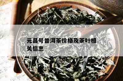 元昌号普洱茶价格及茶叶相关信息