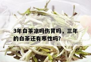 3年白茶凉吗伤胃吗，三年的白茶还有寒性吗？