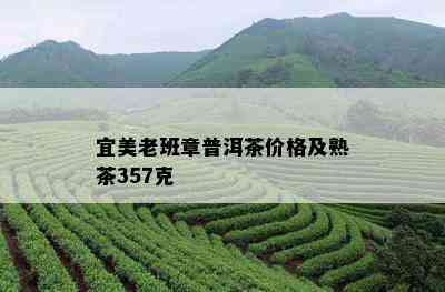 宜美老班章普洱茶价格及熟茶357克