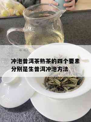 冲泡普洱茶熟茶的四个要素分别是生普洱冲泡方法