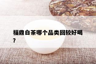 福鼎白茶哪个品类回较好喝？