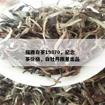 福鼎白茶19870，纪念茶价格，白牡丹 *** 出品