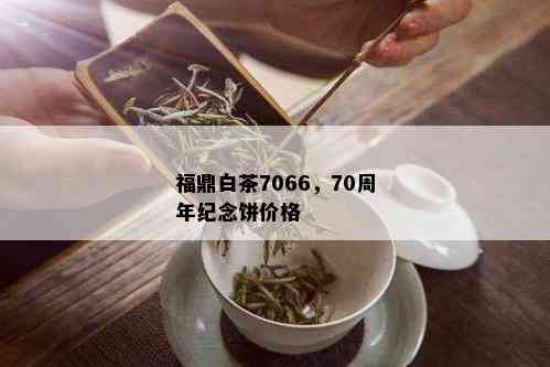 福鼎白茶7066，70周年纪念饼价格