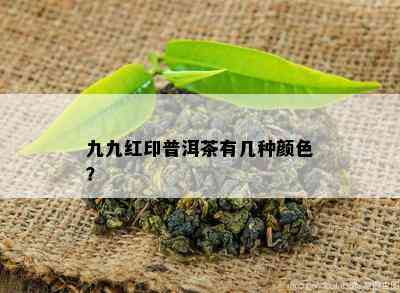 九九红印普洱茶有几种颜色？