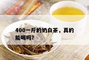 400一斤的奶白茶，真的能喝吗？