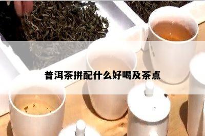 普洱茶拼配什么好喝及茶点