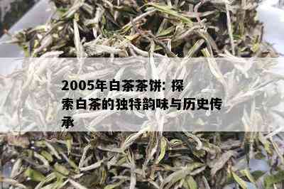 2005年白茶茶饼: 探索白茶的独特韵味与历史传承