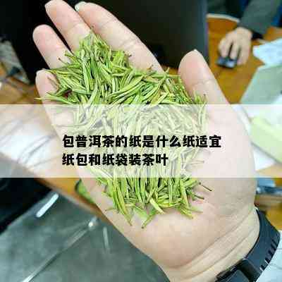 包普洱茶的纸是什么纸适宜纸包和纸袋装茶叶