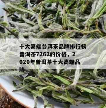 十大高端普洱茶品牌排行榜普洱茶7262的价格，2020年普洱茶十大高端品牌