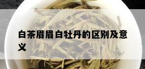 白茶眉眉白牡丹的区别及意义