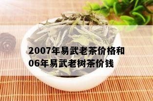 2007年易武老茶价格和06年易武老树茶价钱