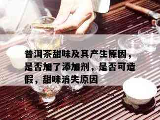 普洱茶甜味及其产生原因，是否加了添加剂，是否可造假，甜味消失原因