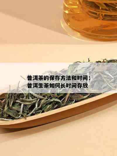 普洱茶的保存方法和时间：普洱生茶如何长时间存放