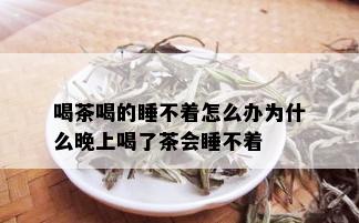 喝茶喝的睡不着怎么办为什么晚上喝了茶会睡不着