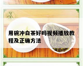 用碗冲白茶好吗视频播放教程及正确方法