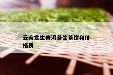 云南龙生普洱茶生茶饼和价格表