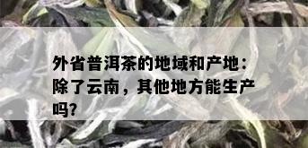 外省普洱茶的地域和产地：除了云南，其他地方能生产吗？