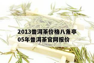 2013普洱茶价格八角亭05年普洱茶官网报价