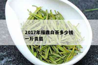 2017年福鼎白茶多少钱一斤贡眉