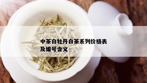 中茶白牡丹白茶系列价格表及编号含义